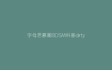 字母思慕圈字母圈科普dirty talk入门指南