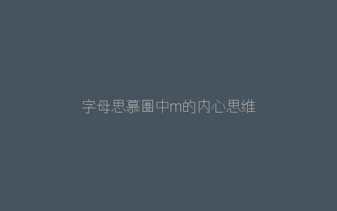 字母思慕圈中m的内心思维