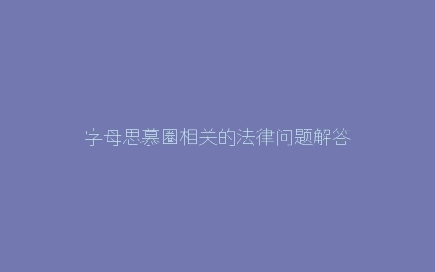 字母思慕圈相关的法律问题解答