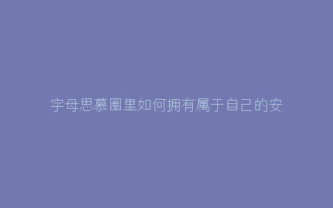 字母思慕圈里如何拥有属于自己的安全感呢？