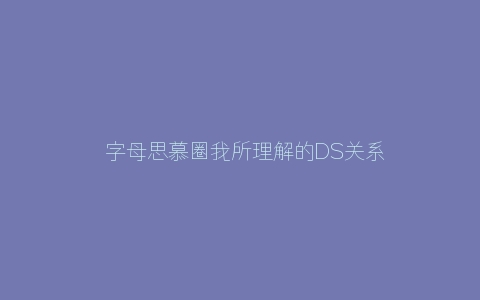 ​字母思慕圈我所理解的DS关系