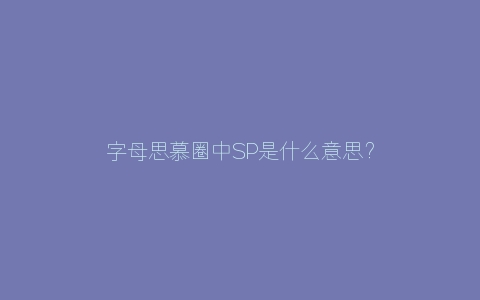 字母思慕圈中SP是什么意思？