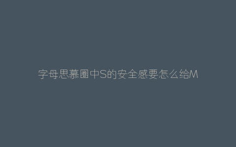 字母思慕圈中S的安全感要怎么给M？