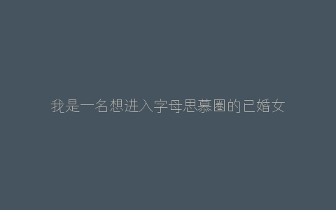 我是一名想进入字母思慕圈的已婚女m，你可以给我点建议吗？