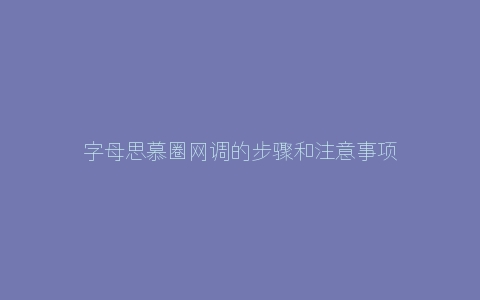 字母思慕圈网调的步骤和注意事项