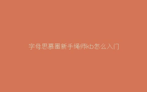 字母思慕圈新手绳师kb怎么入门