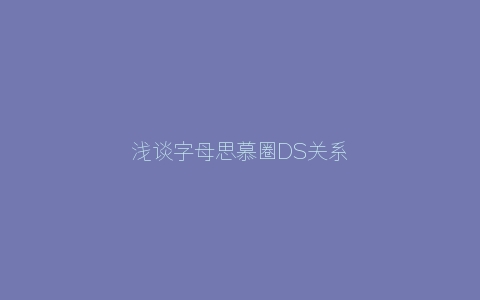 浅谈字母思慕圈DS关系