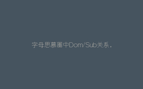 字母思慕圈中Dom/Sub关系，需要澄清的几个问题