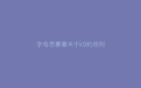 字母思慕圈关于k9的规则