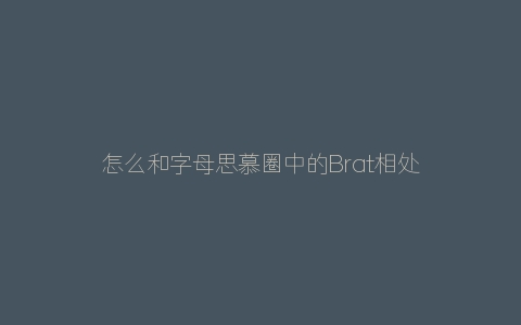 怎么和字母思慕圈中的Brat相处