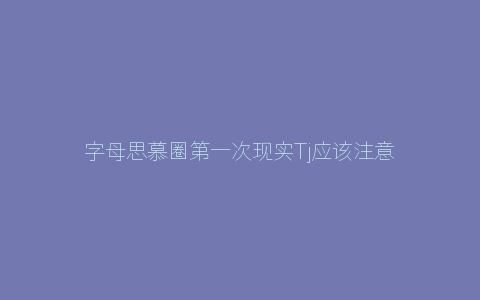 字母思慕圈第一次现实Tj应该注意哪些问题