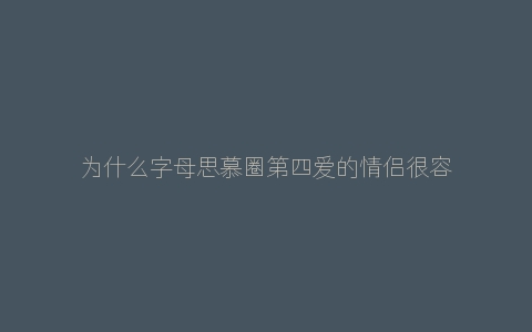 为什么字母思慕圈第四爱的情侣很容易就分手？