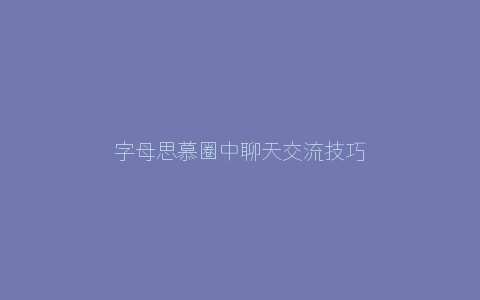 字母思慕圈中聊天交流技巧