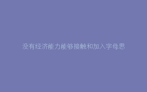 没有经济能力能够接触和加入字母思慕圈吗？