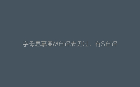 字母思慕圈M自评表见过，有S自评表吗？