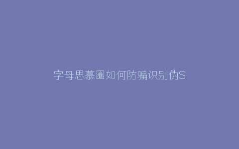 字母思慕圈如何防骗识别伪S