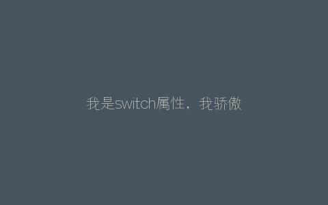 我是switch属性，我骄傲