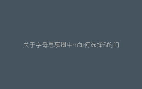 关于字母思慕圈中m如何选择S的问题