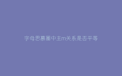 字母思慕圈中主m关系是否平等