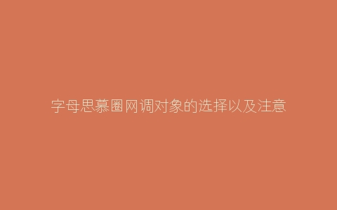 字母思慕圈网调对象的选择以及注意事项