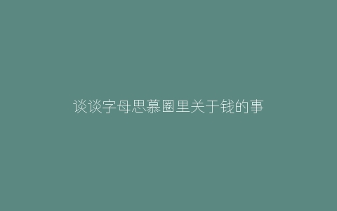 谈谈字母思慕圈里关于钱的事