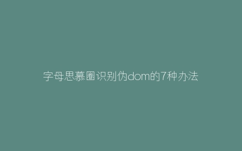 字母思慕圈识别伪dom的7种办法