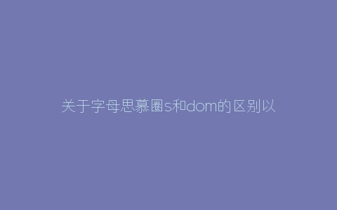 关于字母思慕圈s和dom的区别以及圈内鄙视链