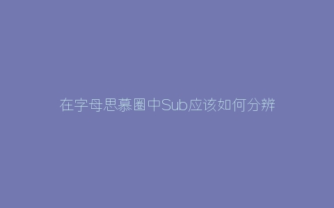 在字母思慕圈中Sub应该如何分辨真伪Dom