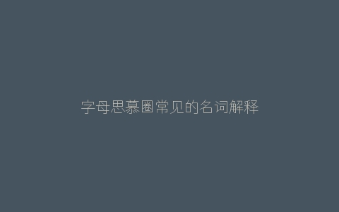 字母思慕圈常见的名词解释