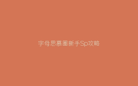 字母思慕圈新手Sp攻略