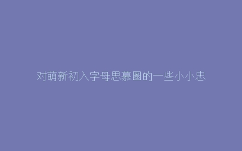 对萌新初入字母思慕圈的一些小小忠告