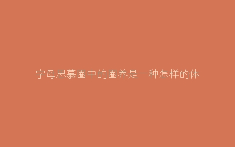 字母思慕圈中的圈养是一种怎样的体验