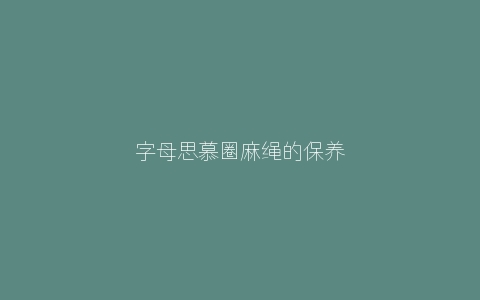 字母思慕圈麻绳的保养