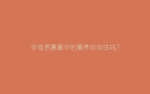 字母思慕圈中的圈养你向往吗？