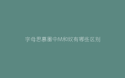 字母思慕圈中M和奴有哪些区别