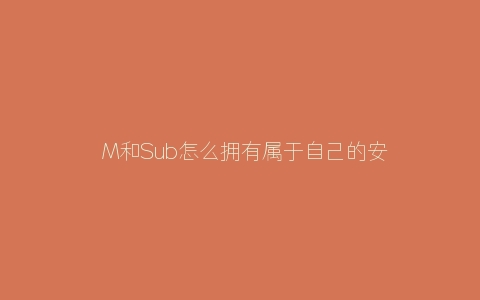 ​M和Sub怎么拥有属于自己的安全感？