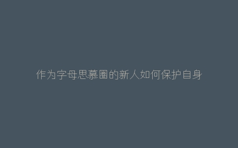 作为字母思慕圈的新人如何保护自身安全