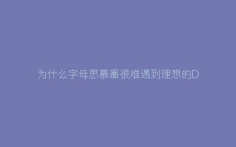 为什么字母思慕圈很难遇到理想的Dom