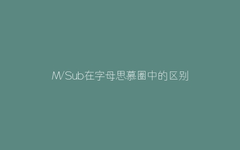 M/Sub在字母思慕圈中的区别