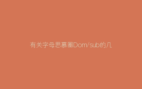 有关字母思慕圈Dom/sub的几个问题解答