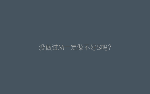 没做过M一定做不好S吗？