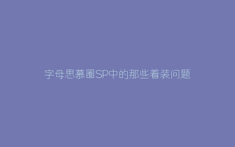 字母思慕圈SP中的那些着装问题