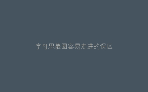 字母思慕圈容易走进的误区