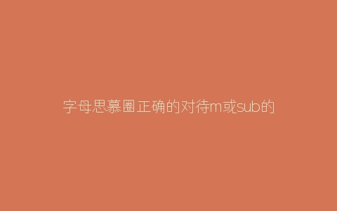 字母思慕圈正确的对待m或sub的态度应该是什么呢