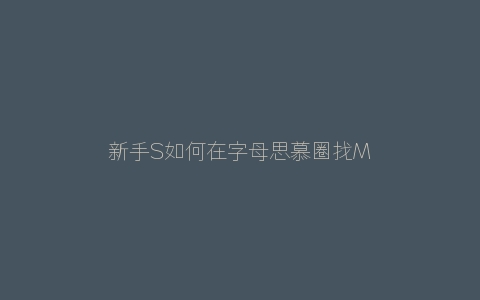 新手S如何在字母思慕圈找M