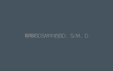 聊聊字母圈中的BD、S/M、DS