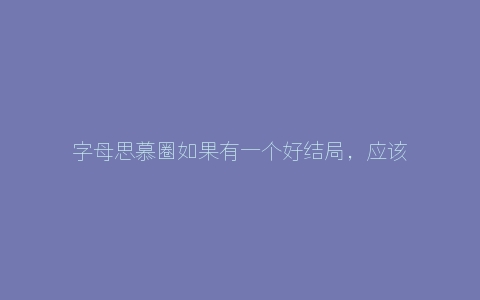 字母思慕圈如果有一个好结局，应该就是习惯了相互的陪伴