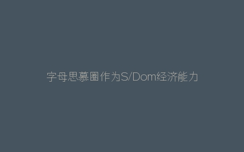 字母思慕圈作为S/Dom经济能力是必不可少的