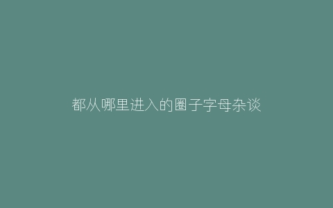 都从哪里进入的圈子字母杂谈