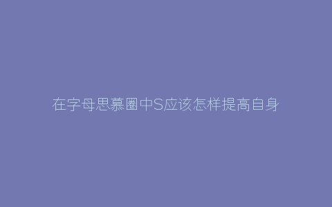 在字母思慕圈中S应该怎样提高自身气场